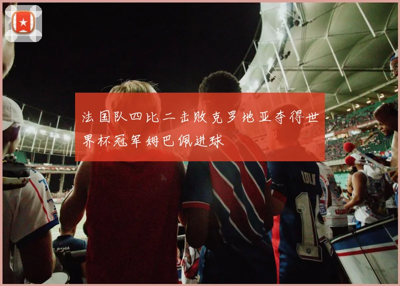 法国队四比二击败克罗地亚夺得世界杯冠军姆巴佩进球