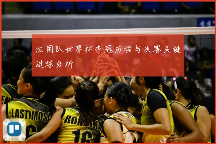 法国队世界杯夺冠历程与决赛关键进球分析