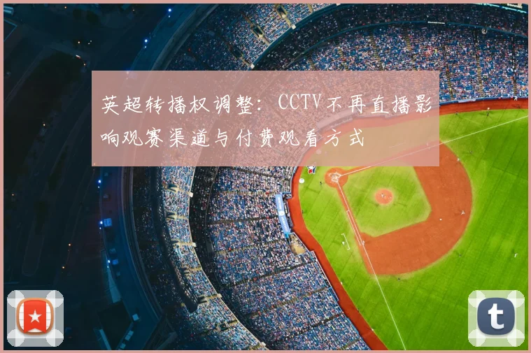 英超转播权调整:CCTV不再直播影响观赛渠道与付费观看方式