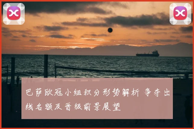 巴萨欧冠小组积分形势解析 争夺出线名额及晋级前景展望