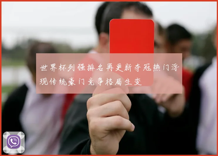 世界杯列强排名再更新夺冠热门浮现传统豪门竞争格局生变