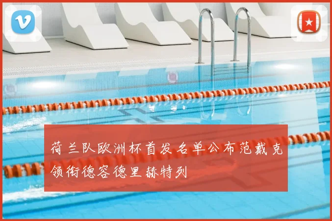 荷兰队欧洲杯首发名单公布范戴克领衔德容德里赫特列