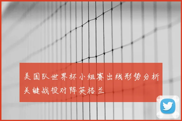 美国队世界杯小组赛出线形势分析关键战役对阵英格兰