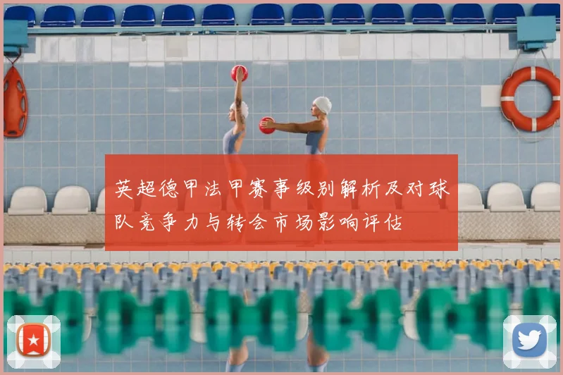 英超德甲法甲赛事级别解析及对球队竞争力与转会市场影响评估