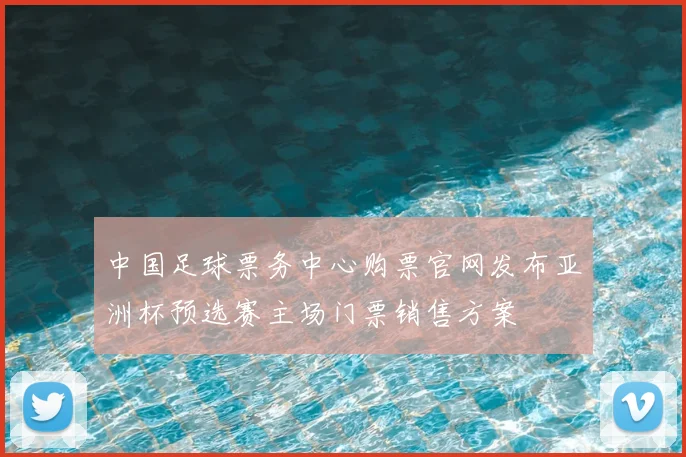 中国足球票务中心购票官网发布亚洲杯预选赛主场门票销售方案