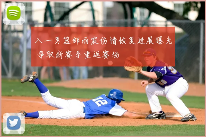 八一男篮邹雨宸伤情恢复进展曝光 争取新赛季重返赛场