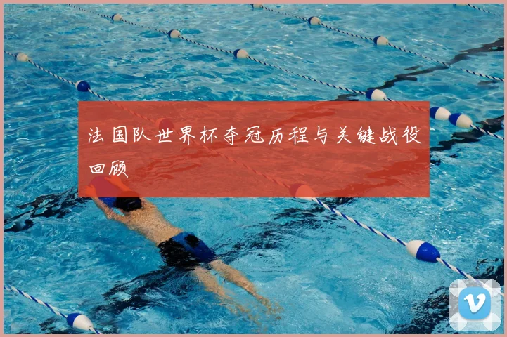 法国队世界杯夺冠历程与关键战役回顾