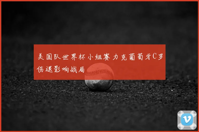 美国队世界杯小组赛力克葡萄牙C罗伤退影响战局