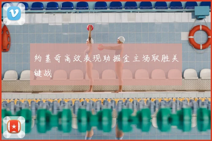 约基奇高效表现助掘金主场取胜关键战