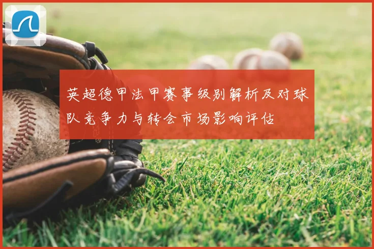 英超德甲法甲赛事级别解析及对球队竞争力与转会市场影响评估