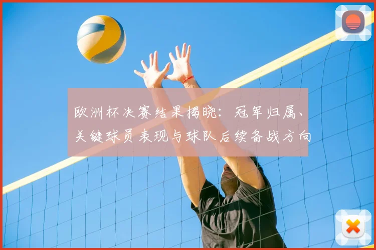 欧洲杯决赛结果揭晓：冠军归属、关键球员表现与球队后续备战方向