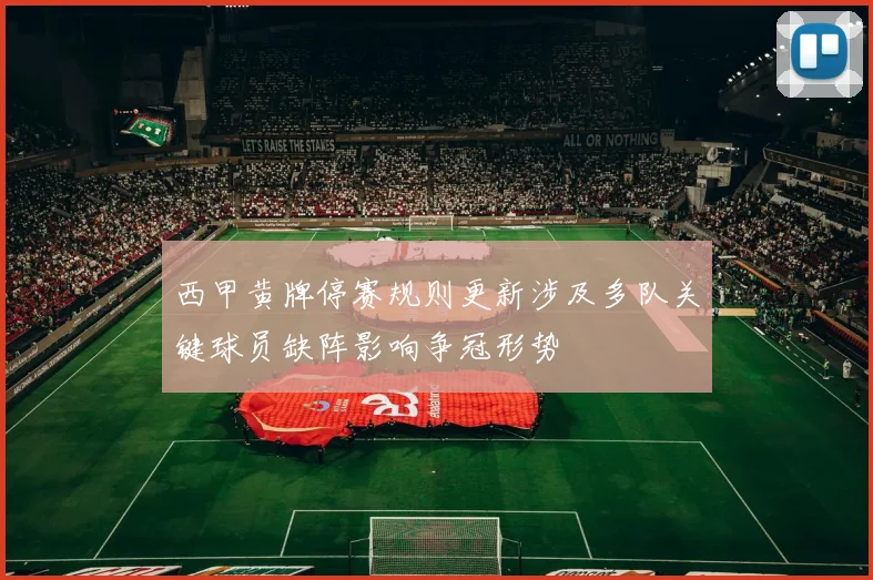 西甲黄牌停赛规则更新涉及多队关键球员缺阵影响争冠形势