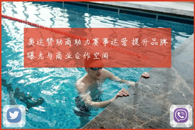 奥运赞助商助力赛事运营 提升品牌曝光与商业合作空间