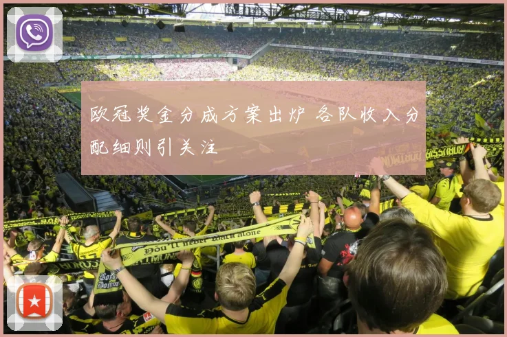 欧冠奖金分成方案出炉 各队收入分配细则引关注