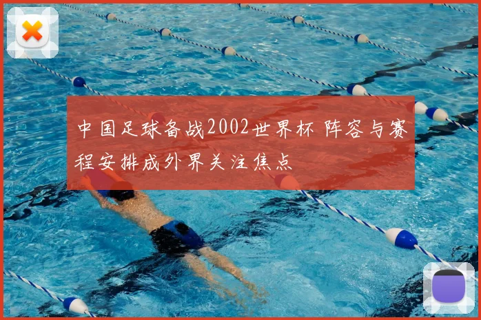 中国足球备战2002世界杯 阵容与赛程安排成外界关注焦点