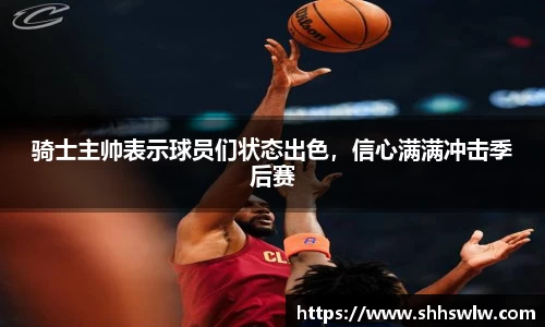 骑士主帅表示球员们状态出色，信心满满冲击季后赛