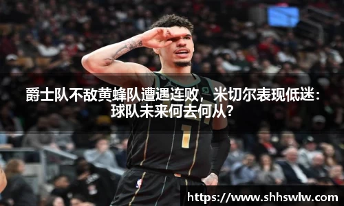 爵士队不敌黄蜂队遭遇连败，米切尔表现低迷：球队未来何去何从？