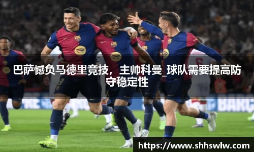 巴萨憾负马德里竞技，主帅科曼_球队需要提高防守稳定性