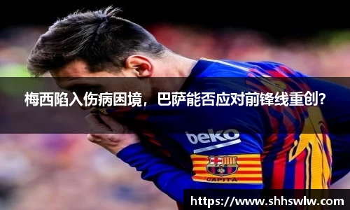梅西陷入伤病困境，巴萨能否应对前锋线重创？