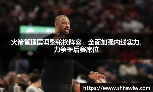 火箭管理层调整轮换阵容，全面加强内线实力，力争季后赛席位