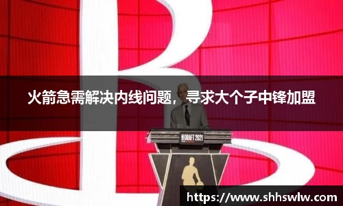 火箭急需解决内线问题，寻求大个子中锋加盟