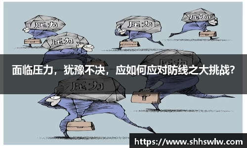 面临压力，犹豫不决，应如何应对防线之大挑战？