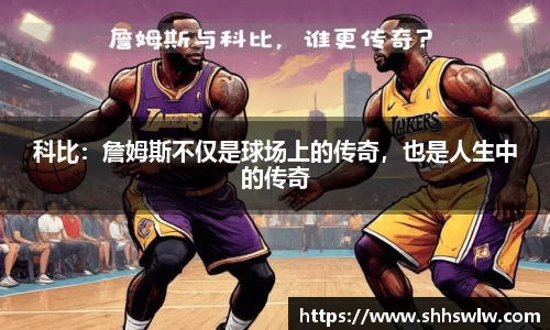 科比：詹姆斯不仅是球场上的传奇，也是人生中的传奇