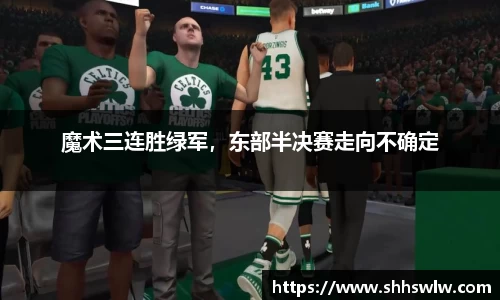 魔术三连胜绿军，东部半决赛走向不确定