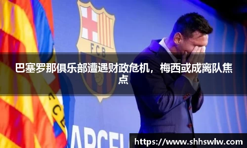 巴塞罗那俱乐部遭遇财政危机，梅西或成离队焦点