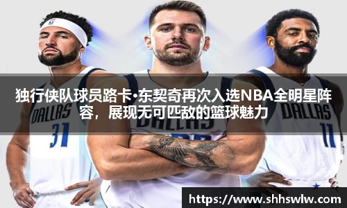 独行侠队球员路卡·东契奇再次入选NBA全明星阵容，展现无可匹敌的篮球魅力
