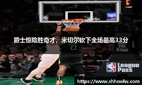 爵士惊险胜奇才，米切尔砍下全场最高33分