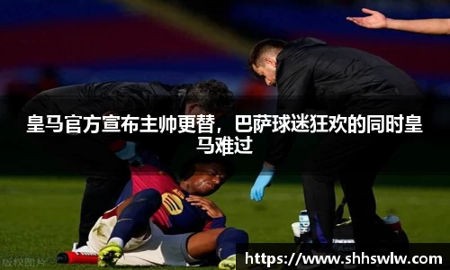 皇马官方宣布主帅更替，巴萨球迷狂欢的同时皇马难过