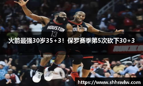 火箭最强30岁35+3！保罗赛季第5次砍下30+3