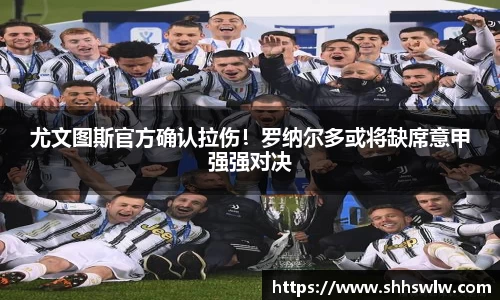 尤文图斯官方确认拉伤！罗纳尔多或将缺席意甲强强对决