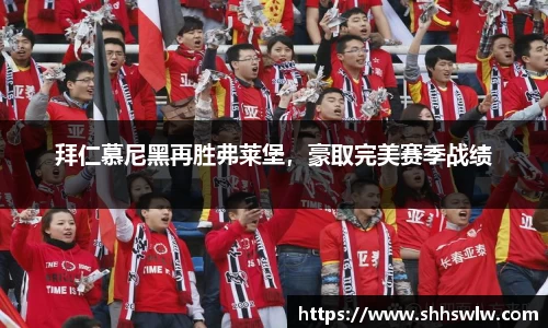 拜仁慕尼黑再胜弗莱堡，豪取完美赛季战绩