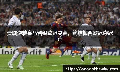 曼城逆转皇马晋级欧冠决赛，终结梅西欧冠夺冠荒