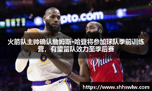 火箭队主帅确认詹姆斯·哈登将参加球队季前训练营，有望留队效力至季后赛