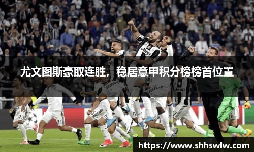 尤文图斯豪取连胜，稳居意甲积分榜榜首位置