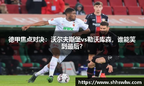 德甲焦点对决：沃尔夫斯堡vs勒沃库森，谁能笑到最后？