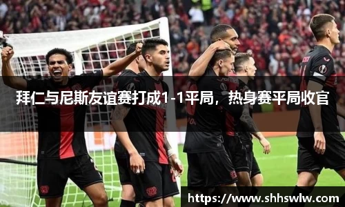 拜仁与尼斯友谊赛打成1-1平局，热身赛平局收官