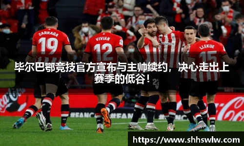 毕尔巴鄂竞技官方宣布与主帅续约，决心走出上赛季的低谷！