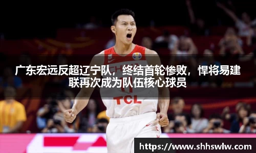 广东宏远反超辽宁队，终结首轮惨败，悍将易建联再次成为队伍核心球员
