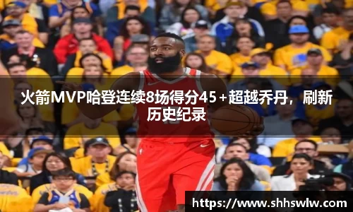 火箭MVP哈登连续8场得分45+超越乔丹，刷新历史纪录