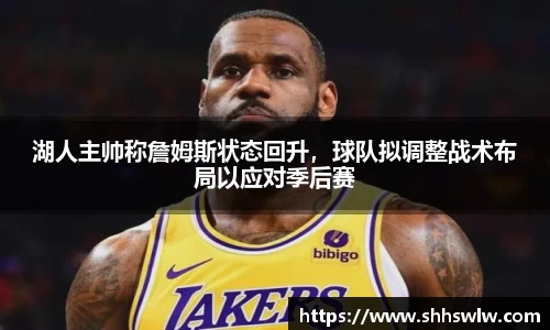 湖人主帅称詹姆斯状态回升，球队拟调整战术布局以应对季后赛