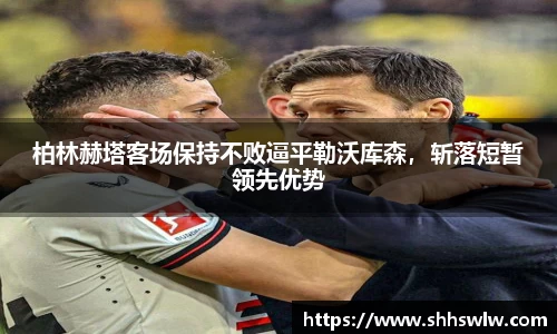 柏林赫塔客场保持不败逼平勒沃库森，斩落短暂领先优势