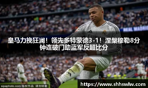 皇马力挽狂澜！领先多特蒙德3-1！涅槃穆勒8分钟连破门助蓝军反超比分