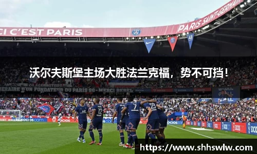 沃尔夫斯堡主场大胜法兰克福，势不可挡！