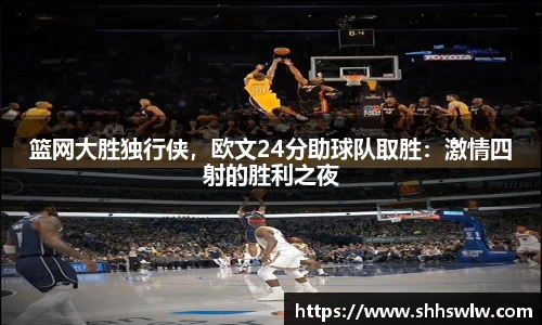 篮网大胜独行侠，欧文24分助球队取胜：激情四射的胜利之夜