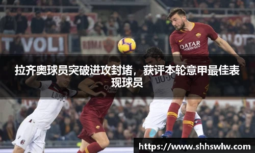 拉齐奥球员突破进攻封堵，获评本轮意甲最佳表现球员