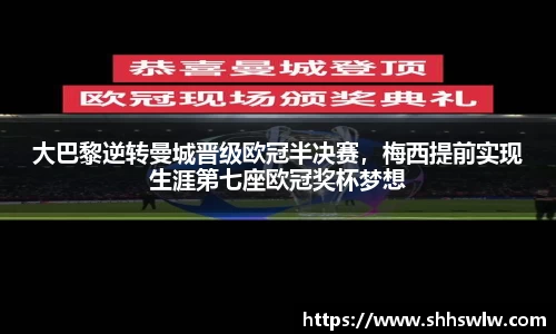 大巴黎逆转曼城晋级欧冠半决赛，梅西提前实现生涯第七座欧冠奖杯梦想